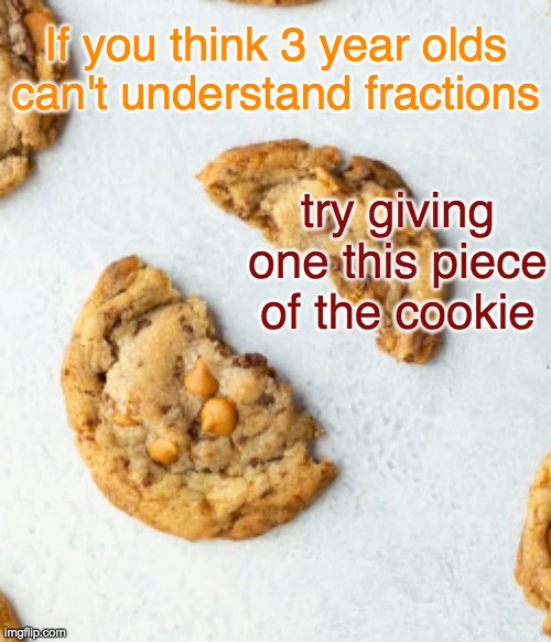 When people say fractions are hard . . . | If you think 3 year olds can't understand fractions; try giving one this piece of the cookie | image tagged in math,cookie,fairness,sharing,fractions | made w/ Imgflip meme maker