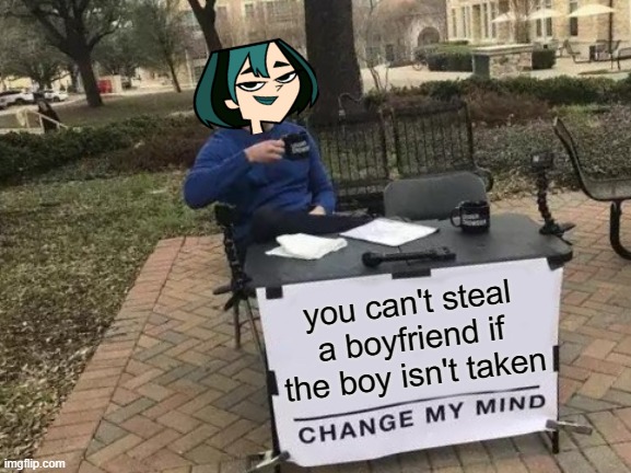 Change My Mind Meme | you can't steal a boyfriend if the boy isn't taken | image tagged in memes,change my mind | made w/ Imgflip meme maker
