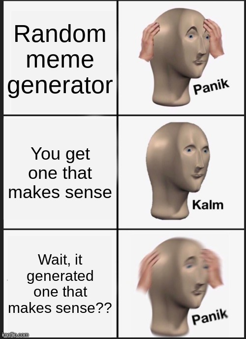 When the generator makes sense | Random meme generator; You get one that makes sense; Wait, it generated one that makes sense?? | image tagged in memes,panik kalm panik,ai meme | made w/ Imgflip meme maker