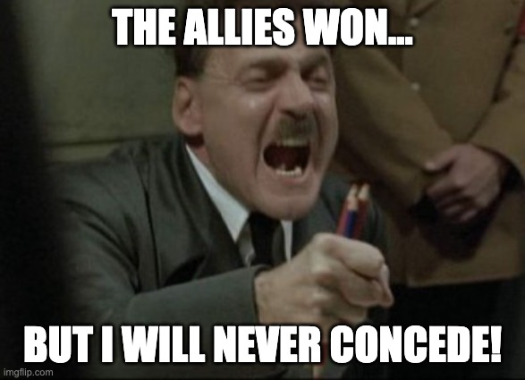 Hitler Refuses to Concede | THE ALLIES WON... BUT I WILL NEVER CONCEDE! | image tagged in hitler downfall | made w/ Imgflip meme maker