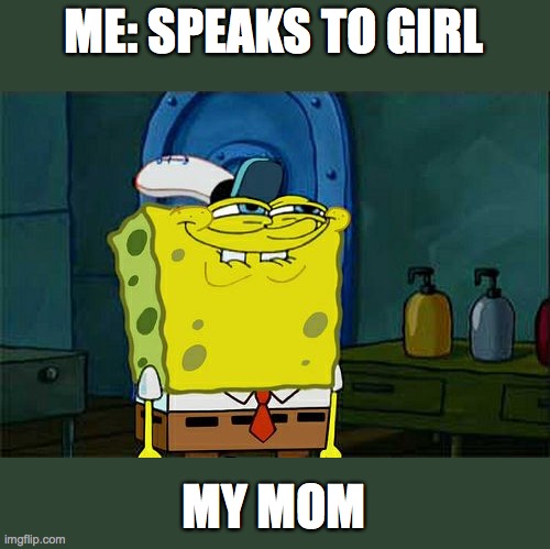Don't You Squidward Meme | ME: SPEAKS TO GIRL; MY MOM | image tagged in memes,don't you squidward | made w/ Imgflip meme maker