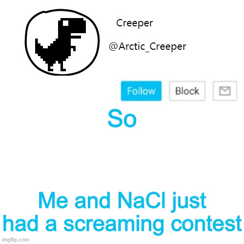 Creeper's announcement thing | So; Me and NaCl just had a screaming contest | image tagged in creeper's announcement thing | made w/ Imgflip meme maker