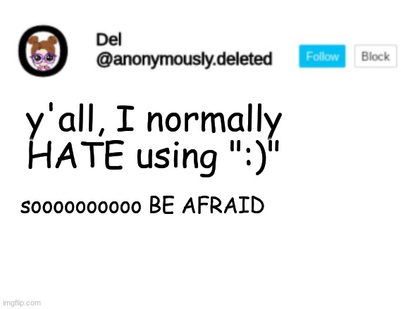 Del Announcement | y'all, I normally HATE using ":)"; soooooooooo BE AFRAID | image tagged in del announcement | made w/ Imgflip meme maker