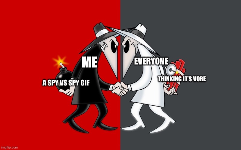 Spy vs Spy | ME A SPY VS SPY GIF EVERYONE THINKING IT’S VORE | image tagged in spy vs spy | made w/ Imgflip meme maker