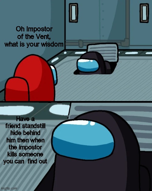 Hiding | Oh Impostor of the Vent, what is your wisdom; Have a friend standstill hide behind him then when the impostor kills someone you can  find out | image tagged in oh impostor of the vent | made w/ Imgflip meme maker