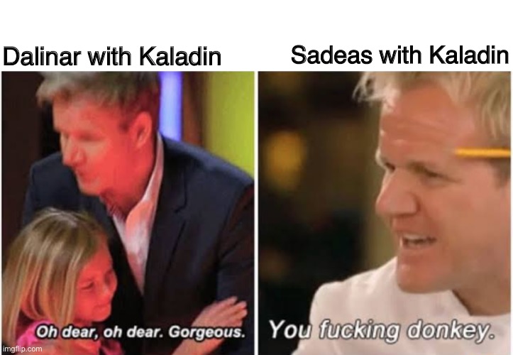 Gordon Ramsay kids vs adults | Sadeas with Kaladin; Dalinar with Kaladin | image tagged in gordon ramsay kids vs adults,cremposting | made w/ Imgflip meme maker