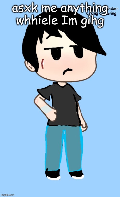 Youyt dont wannnt to knwow how mych med =i took | asxk me anything whhiele Im gihg | image tagged in i don't remember asking or caring | made w/ Imgflip meme maker