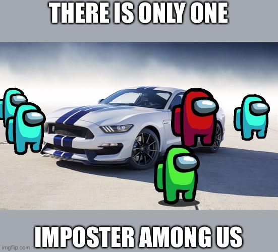 Mustang meme | THERE IS ONLY ONE; IMPOSTER AMONG US | image tagged in 2015 ford mustang gt350 | made w/ Imgflip meme maker
