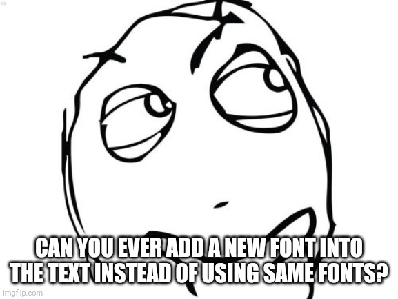 Question Rage Face Meme | CAN YOU EVER ADD A NEW FONT INTO THE TEXT INSTEAD OF USING SAME FONTS? | image tagged in memes,question rage face | made w/ Imgflip meme maker