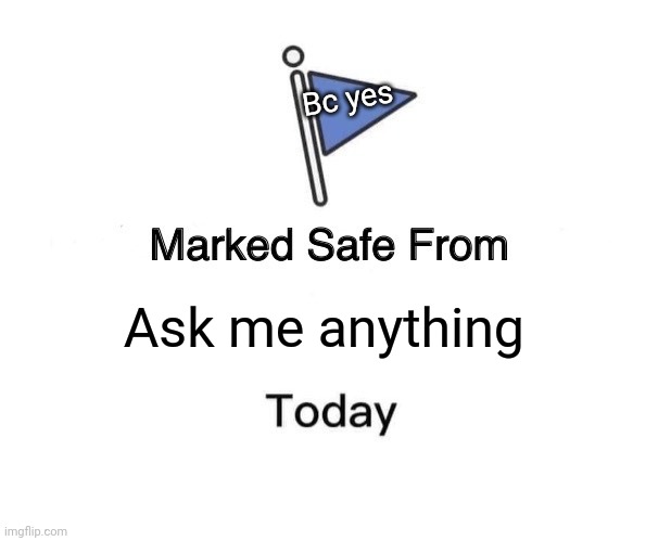 Marked Safe From | Bc yes; Ask me anything | image tagged in memes,marked safe from | made w/ Imgflip meme maker