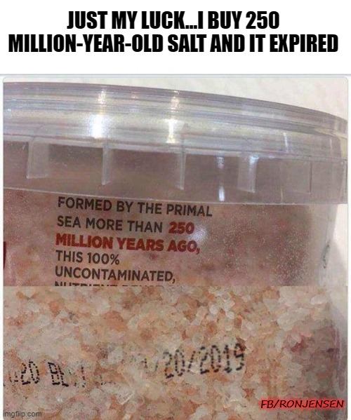 EXPIRED | JUST MY LUCK...I BUY 250 MILLION-YEAR-OLD SALT AND IT EXPIRED; FB/RONJENSEN | image tagged in salt,bad luck,irony | made w/ Imgflip meme maker
