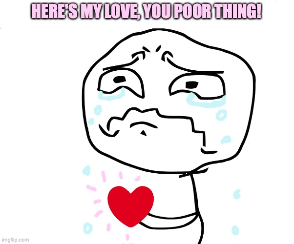 give a heart | HERE'S MY LOVE, YOU POOR THING! | image tagged in sad heart broken,wholesome,rage comics,meme,cute,kindness | made w/ Imgflip meme maker