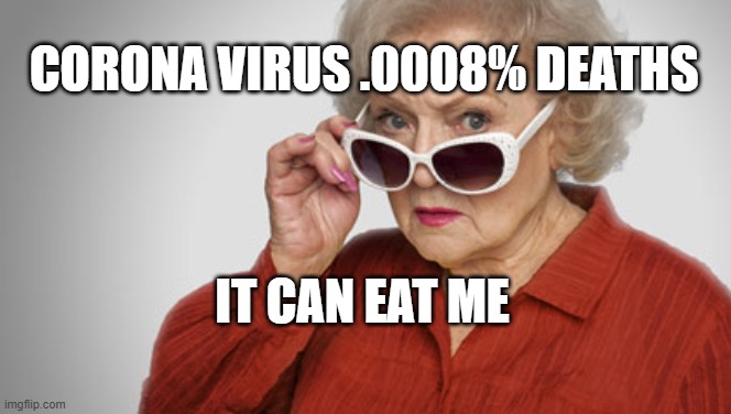 Betty White OK? | CORONA VIRUS .0008% DEATHS; IT CAN EAT ME | image tagged in betty white ok | made w/ Imgflip meme maker