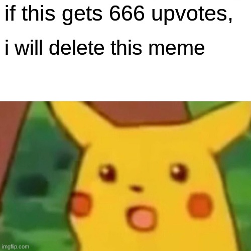 im actually doing it | if this gets 666 upvotes, i will delete this meme | image tagged in memes,surprised pikachu | made w/ Imgflip meme maker