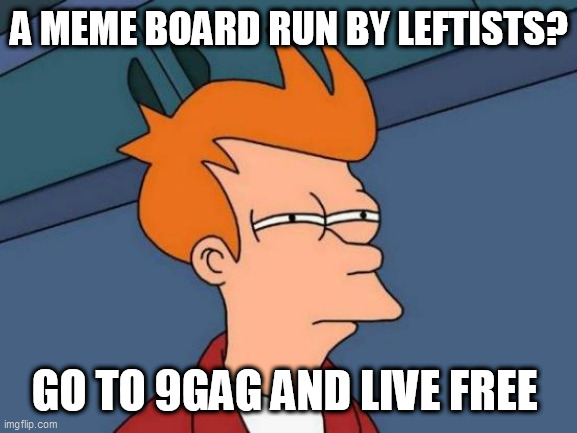 Futurama Fry | A MEME BOARD RUN BY LEFTISTS? GO TO 9GAG AND LIVE FREE | image tagged in memes,futurama fry | made w/ Imgflip meme maker