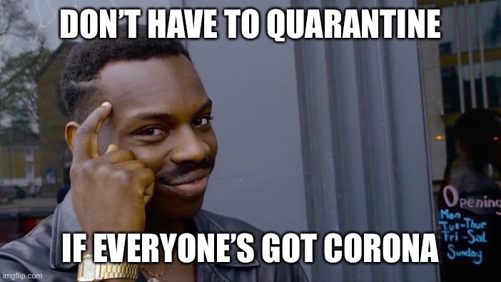 Don’t have to quarantine | DON’T HAVE TO QUARANTINE; IF EVERYONE’S GOT CORONA | image tagged in memes,roll safe think about it | made w/ Imgflip meme maker