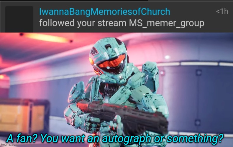 A fan? You want an autograph or something? | image tagged in memoriesofchurch | made w/ Imgflip meme maker