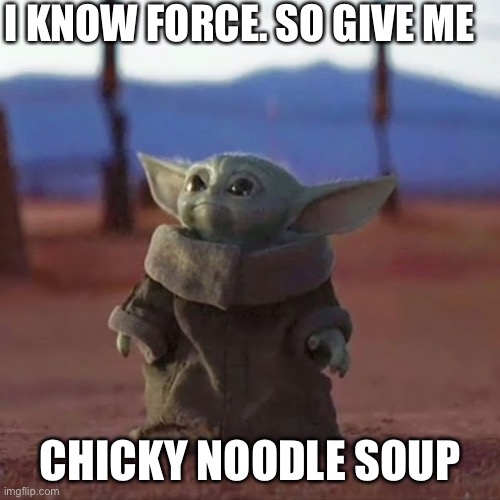 Baby Yoda | I KNOW FORCE. SO GIVE ME; CHICKY NOODLE SOUP | image tagged in baby yoda | made w/ Imgflip meme maker