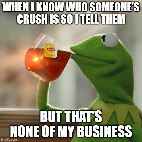 But That's None Of My Business | WHEN I KNOW WHO SOMEONE'S CRUSH IS SO I TELL THEM; BUT THAT'S NONE OF MY BUSINESS | image tagged in memes,but that's none of my business,kermit the frog | made w/ Imgflip meme maker