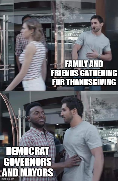 black guy stopping | FAMILY AND FRIENDS GATHERING FOR THANKSGIVING DEMOCRAT GOVERNORS AND MAYORS | image tagged in black guy stopping | made w/ Imgflip meme maker