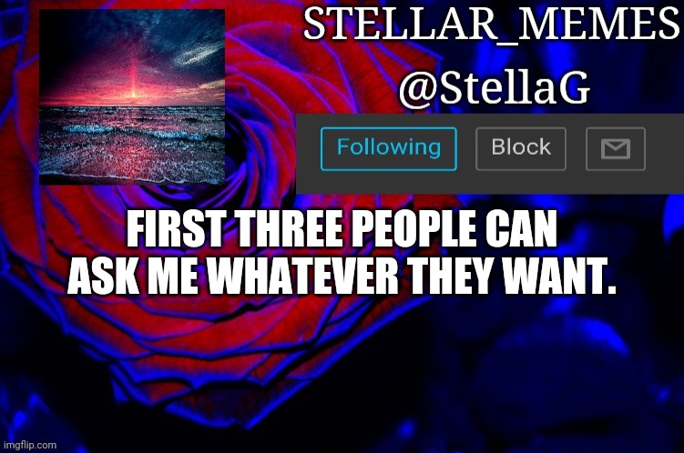 FIRST THREE PEOPLE CAN ASK ME WHATEVER THEY WANT. | made w/ Imgflip meme maker