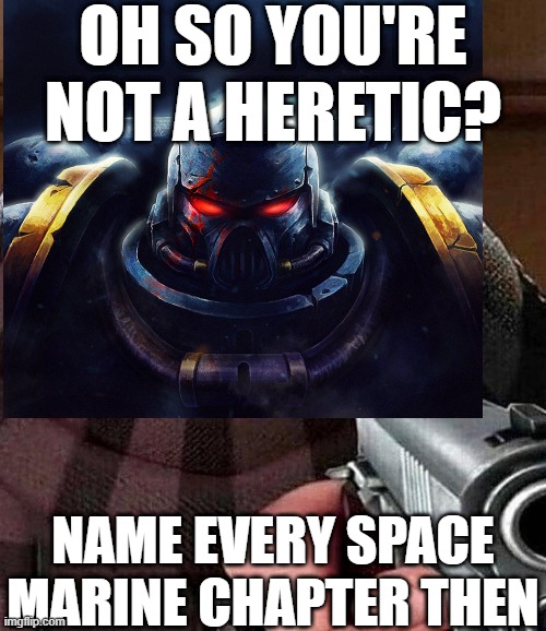 40k space marine challenge | OH SO YOU'RE NOT A HERETIC? NAME EVERY SPACE MARINE CHAPTER THEN | image tagged in warhammer 40k,gru gun | made w/ Imgflip meme maker