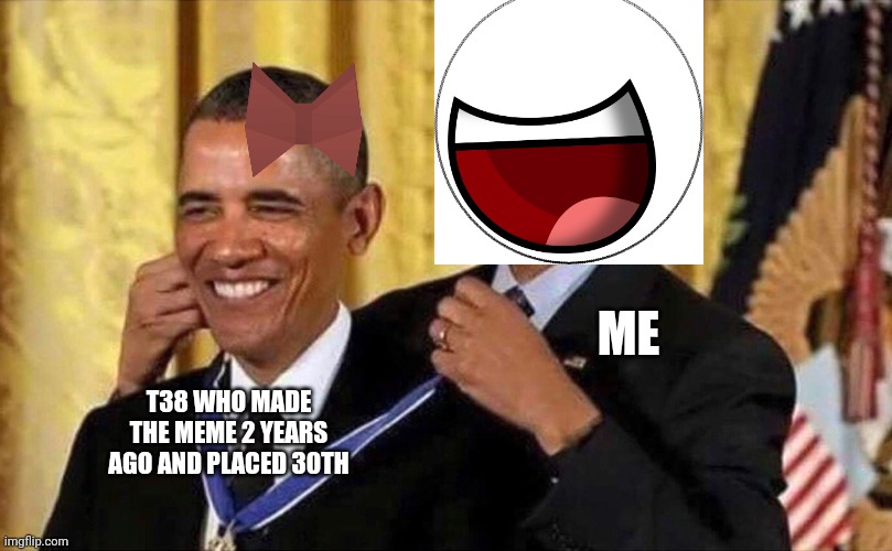 obama medal | T38 WHO MADE THE MEME 2 YEARS AGO AND PLACED 30TH ME | image tagged in obama medal | made w/ Imgflip meme maker