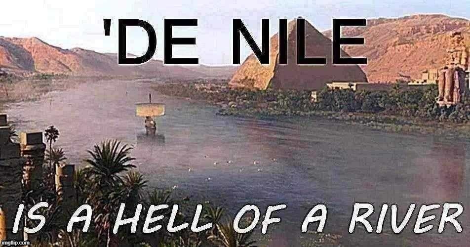 De Nile is a hell of a river | image tagged in de nile is a hell of a river sharpened jpeg degrade,denial,egypt,new template,custom template,river | made w/ Imgflip meme maker
