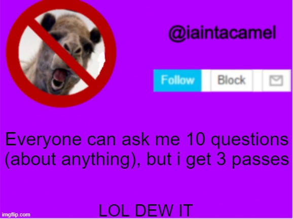 yeeeeeeeeeeeeeeeet | Everyone can ask me 10 questions (about anything), but i get 3 passes; LOL DEW IT | image tagged in iaintacamel | made w/ Imgflip meme maker