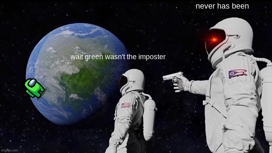 Always Has Been | never has been; wait green wasn't the imposter | image tagged in memes,always has been | made w/ Imgflip meme maker