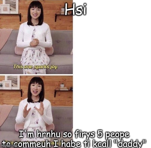 This one sparks joy | Hsi; I'm hrnhu so firys 5 peope to commeuh I habe ti kcall "daddy" | image tagged in this one sparks joy | made w/ Imgflip meme maker