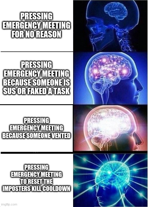 eltiT egamI | PRESSING EMERGENCY MEETING FOR NO REASON; PRESSING EMERGENCY MEETING BECAUSE SOMEONE IS SUS OR FAKED A TASK; PRESSING EMERGENCY MEETING BECAUSE SOMEONE VENTED; PRESSING EMERGENCY MEETING TO RESET THE IMPOSTERS KILL COOLDOWN | image tagged in memes,expanding brain | made w/ Imgflip meme maker