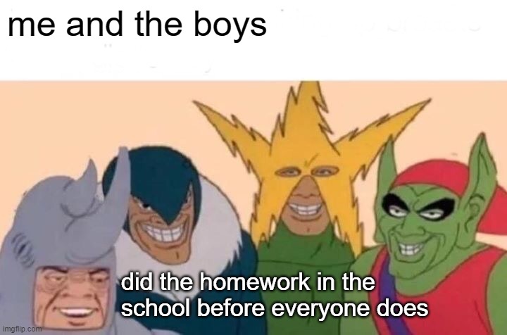wha | me and the boys; did the homework in the school before everyone does | image tagged in memes,me and the boys | made w/ Imgflip meme maker