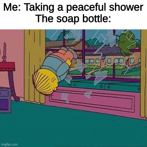 Simpsons Jump Through Window | Me: Taking a peaceful shower
The soap bottle: | image tagged in simpsons jump through window,memes,funny | made w/ Imgflip meme maker