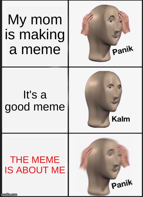 we've all been through this before | My mom is making a meme; It's a good meme; THE MEME IS ABOUT ME | image tagged in memes,panik kalm panik | made w/ Imgflip meme maker