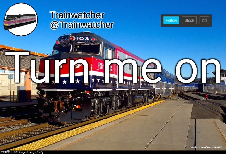 Trainwatcher Announcement 4 | Turn me on | image tagged in trainwatcher announcement 4 | made w/ Imgflip meme maker