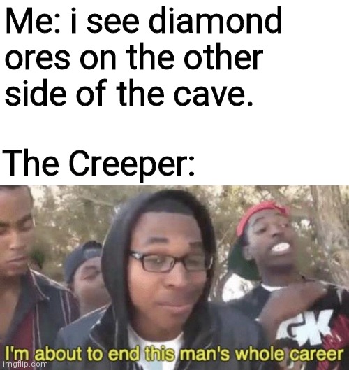Playing hardcore be like. | Me: i see diamond ores on the other side of the cave. The Creeper: | image tagged in memes | made w/ Imgflip meme maker