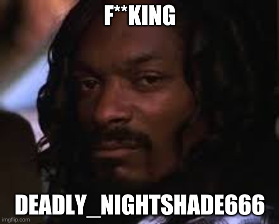 Find her and if the person i hate that this "meme" says, F**K YOU! | F**KING; DEADLY_NIGHTSHADE666 | image tagged in mad snoop dogg | made w/ Imgflip meme maker