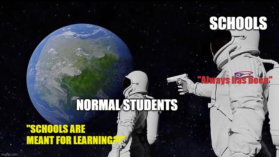 Always Has Been Meme | SCHOOLS; "Always has been"; NORMAL STUDENTS; "SCHOOLS ARE MEANT FOR LEARNING?!" | image tagged in memes,always has been | made w/ Imgflip meme maker