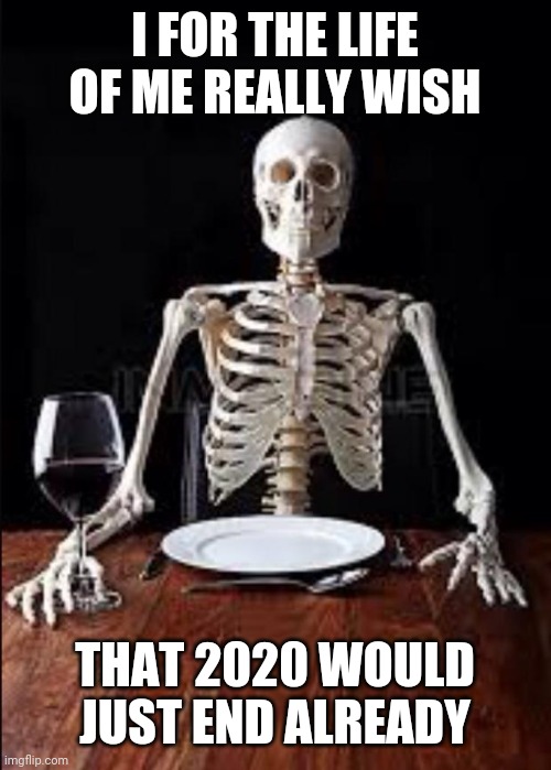 I just wish 2020 would just hurry up and end | I FOR THE LIFE OF ME REALLY WISH; THAT 2020 WOULD JUST END ALREADY | image tagged in impatient skeleton,memes,2020 sucks,2020 | made w/ Imgflip meme maker