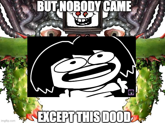 but n0budy c3m3 | BUT NOBODY CAME; EXCEPT THIS DOOD | image tagged in omega flowey,frisk | made w/ Imgflip meme maker