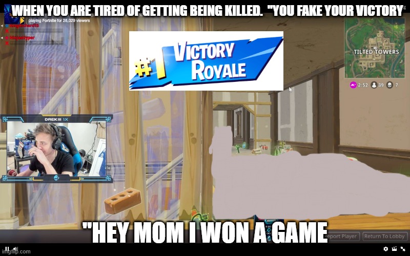 fortnite | WHEN YOU ARE TIRED OF GETTING BEING KILLED.  "YOU FAKE YOUR VICTORY; "HEY MOM I WON A GAME | image tagged in fortnite | made w/ Imgflip meme maker