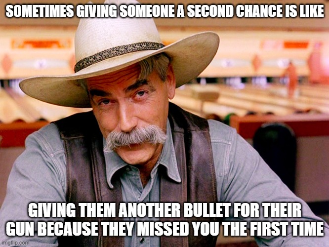 Another Bullet | SOMETIMES GIVING SOMEONE A SECOND CHANCE IS LIKE; GIVING THEM ANOTHER BULLET FOR THEIR GUN BECAUSE THEY MISSED YOU THE FIRST TIME | image tagged in wise cowboy | made w/ Imgflip meme maker