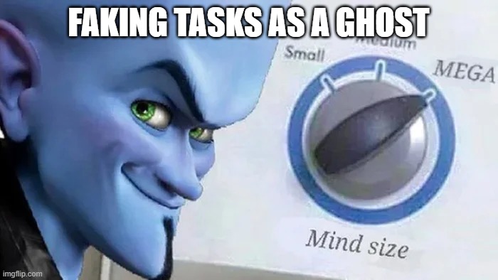 Megamind mind size | FAKING TASKS AS A GHOST | image tagged in megamind mind size | made w/ Imgflip meme maker