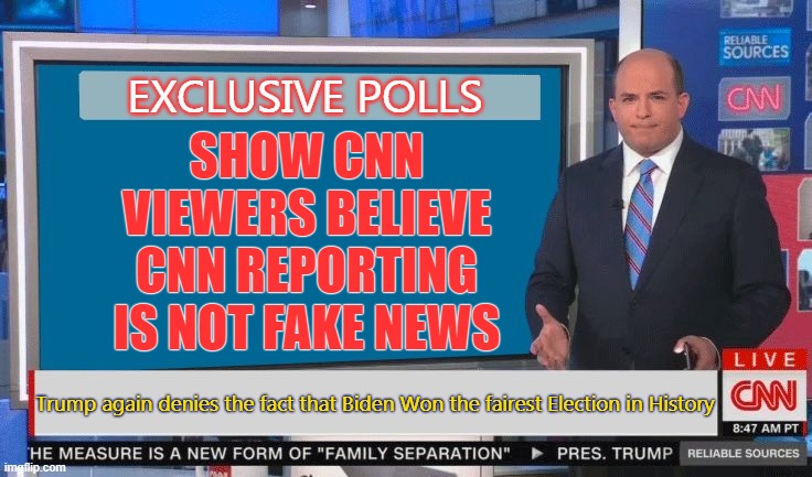 CNN Fake News Meme Number 10429754 | SHOW CNN VIEWERS BELIEVE CNN REPORTING IS NOT FAKE NEWS; EXCLUSIVE POLLS; Trump again denies the fact that Biden Won the fairest Election in History | image tagged in fake news,election,trump,biden,cnn | made w/ Imgflip meme maker
