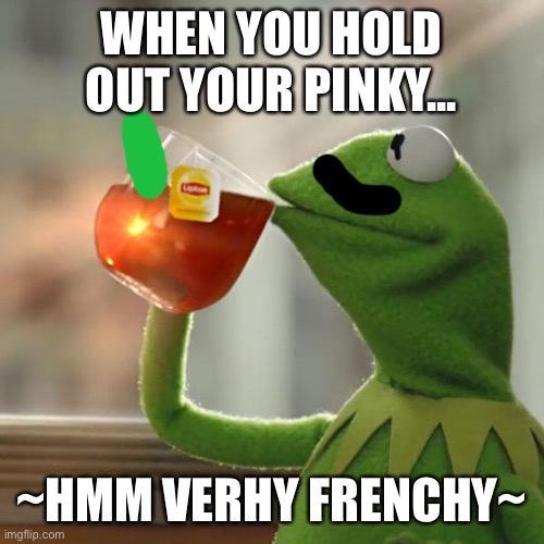 But That's None Of My Business Meme | WHEN YOU HOLD OUT YOUR PINKY... ~HMM VERHY FRENCHY~ | image tagged in memes,but that's none of my business,kermit the frog | made w/ Imgflip meme maker