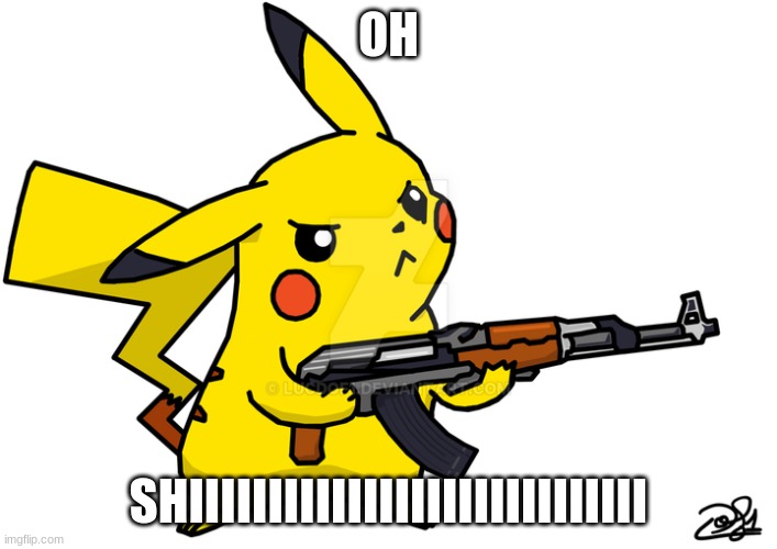 Pikachu's got a gun | OH; SHIIIIIIIIIIIIIIIIIIIIIIIIIIIII | image tagged in pikachu's got a gun | made w/ Imgflip meme maker