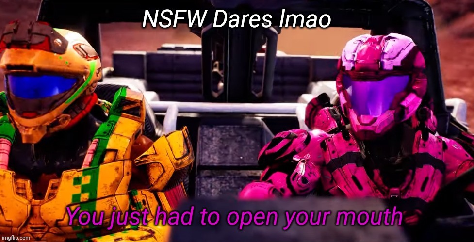 You just had to open your mouth | NSFW Dares lmao | image tagged in you just had to open your mouth | made w/ Imgflip meme maker