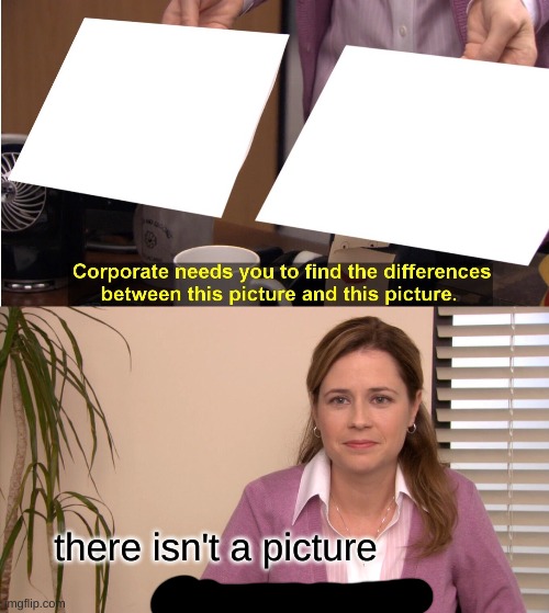 They're The Same Picture | there isn't a picture | image tagged in memes,they're the same picture | made w/ Imgflip meme maker