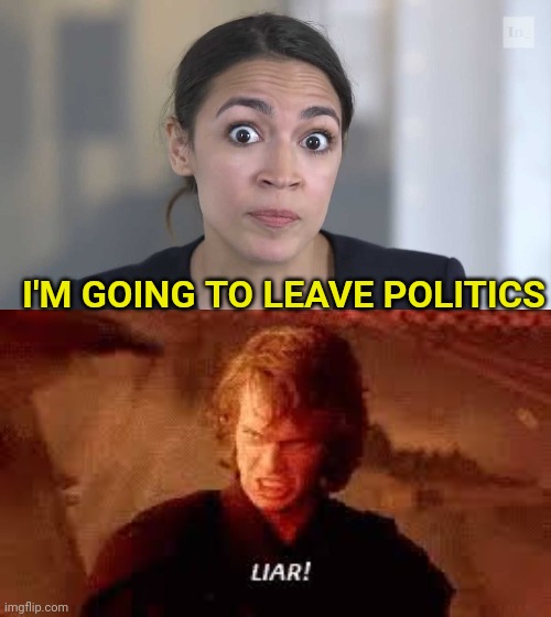 I'M GOING TO LEAVE POLITICS | image tagged in aoc stumped,anakin liar | made w/ Imgflip meme maker